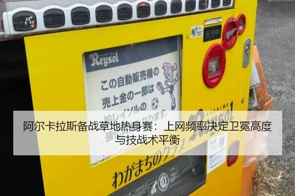 阿尔卡拉斯备战草地热身赛：上网频率决定卫冕高度与技战术平衡