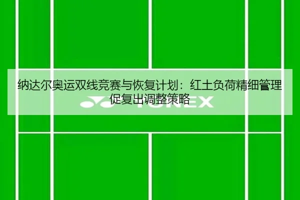 纳达尔奥运双线竞赛与恢复计划：红土负荷精细管理促复出调整策略